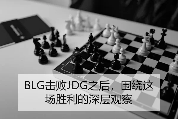 BLG击败JDG之后，围绕这场胜利的深层观察